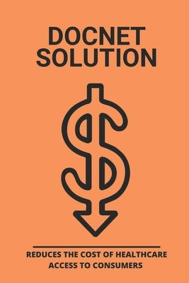 Docnet Solution: Reduces The Cost Of Healthcare Access To Consumers: How Does The Us Healthcare System Work by Stanly, Greta
