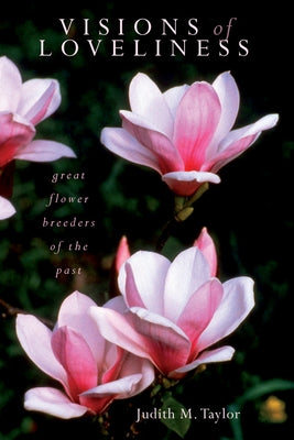 Visions of Loveliness: Great Flower Breeders of the Past by Taylor, Judith M.