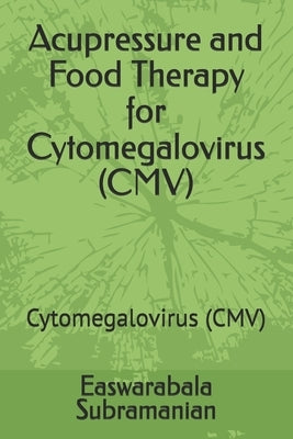 Acupressure and Food Therapy for Cytomegalovirus (CMV): Cytomegalovirus (CMV) by Subramanian, Easwarabala