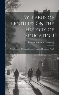 Syllabus of Lectures On the History of Education: With Selected Bibliographies and Suggested Readings, Part 1 by Cubberley, Ellwood Patterson