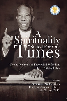 A Spirituality Suited for our times: Twenty-five years of Theological Reflections by COGIC Scholars by Williams, Eric