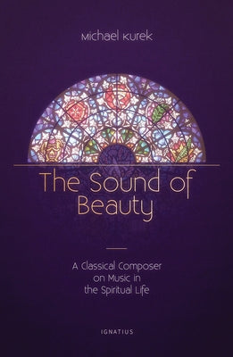 The Sound of Beauty: A Classical Composer on Music in the Spiritual Life by Kurek, Michael