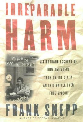 Irreparable Harm: A Firsthand Account of How One Agent Took on the CIA in an Epic Battle Over Free Speech by Snepp, Frank