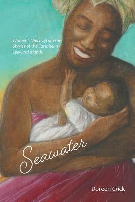 Seawater: Women's Voices from the Shores of the Caribbean Leeward Islands by Crick, Doreen