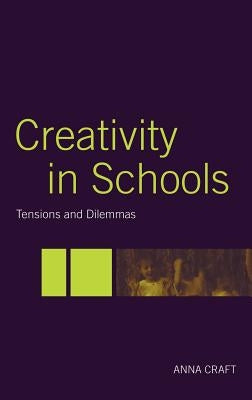 Creativity in Schools: Tensions and Dilemmas by Craft, Anna