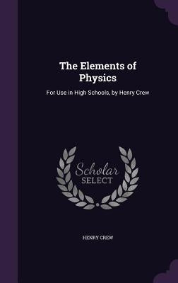 The Elements of Physics: For Use in High Schools, by Henry Crew by Crew, Henry