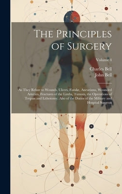 The Principles of Surgery: As They Relate to Wounds, Ulcers, Fistulæ, Aneurisms, Wounded Arteries, Fractures of the Limbs, Tumors, the Operations by Bell, Charles