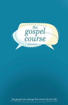 The Gospel Course: The Gospel Can Change the Course of Your Life. by Clark, Brian