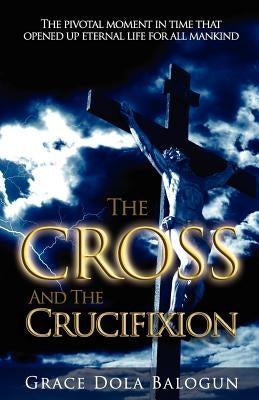 The Cross and the Crucifixion by Balogun, Grace Dola