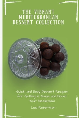The Vibrant Mediterranean Dessert Collection: Quick and Easy Dessert Recipes for Getting in Shape and Boost Your Metabolism by Robertson, Lexi