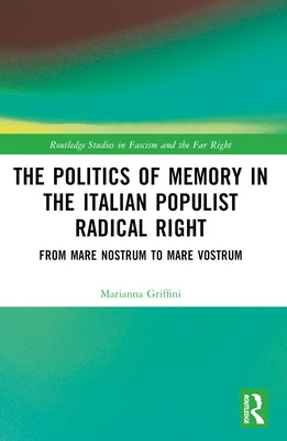 The Politics of Memory in the Italian Populist Radical Right: From Mare Nostrum to Mare Vostrum by Griffini, Marianna