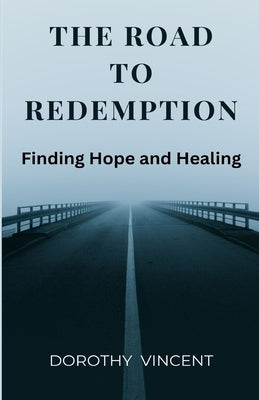 The Road to Redemption: Finding Hope and Healing by Vincent, Dorothy