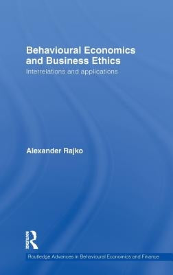 Behavioural Economics and Business Ethics: Interrelations and Applications by Rajko, Philip Alexander