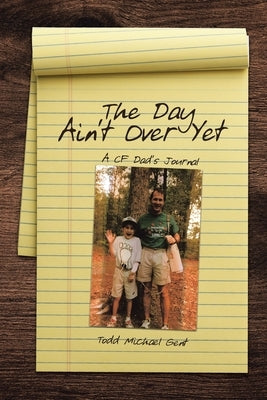 The Day Ain't Over Yet: A CF Dad's Journal by Gent, Todd Michael