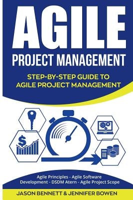 Agile Project Management: Step-By-Step Guide to Agile Project Management (Agile Principles, Agile Software Development, Dsdm Atern, Agile Projec by Bowen, Jennifer