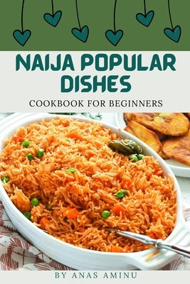 Naija Popular Dishes: Step By Step Guide On How To Cook Nigerian Recipes For Beginners by Aminu, Anas