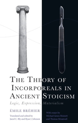 The Theory of Incorporeals in Ancient Stoicism: Logic, Expression, Materialism by Bréhier, Émile