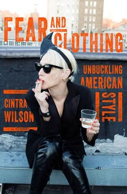 Fear and Clothing: Unbuckling American Style by Wilson, Cintra