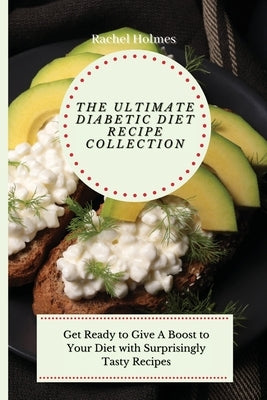 The Ultimate Diabetic Diet Recipe Collection: Get Ready to Give A Boost to Your Diet with Surprisingly Tasty Recipes by Holmes, Rachel
