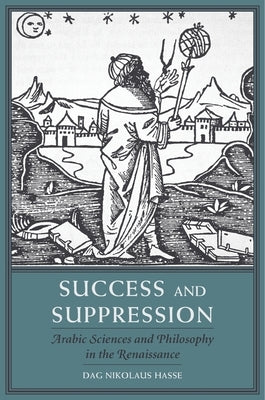 Success and Suppression: Arabic Sciences and Philosophy in the Renaissance by Hasse, Dag Nikolaus