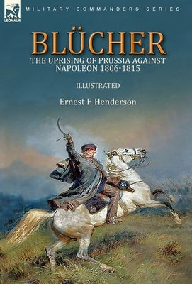 Blücher: the Uprising of Prussia Against Napoleon 1806-1815 by Henderson, Ernest F.