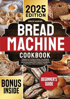 Bread Machine Cookbook: A Beginner's Guide to Stress-Free Baking. Discover the Secrets to Crafting Delicious Homemade Bread with Healthy Ingredients t by Marino, Grace