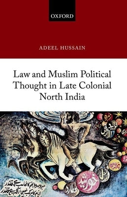 Law and Muslim Political Thought in Late Colonial North India by Hussain, Adeel