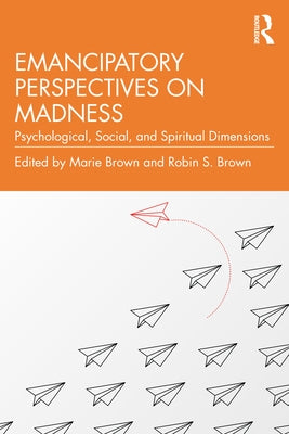 Emancipatory Perspectives on Madness: Psychological, Social, and Spiritual Dimensions by Brown, Marie