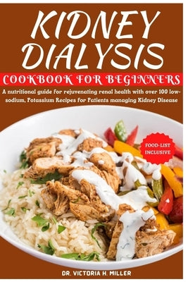 Kidney Dialysis Diet Cookbook and Food List for Beginners: A nutritional guide for rejuvenating renal health with over 100 low-sodium, Potassium Recip by Miller, Victoria H.