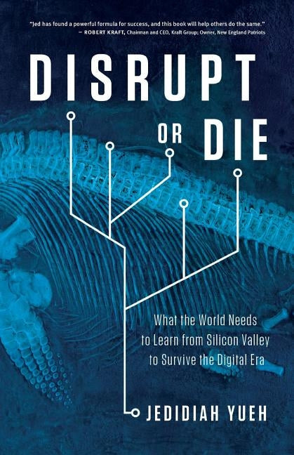 Disrupt or Die: What the World Needs to Learn from Silicon Valley to Survive the Digital Era by Yueh, Jedidiah