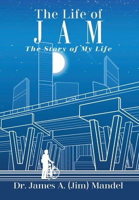 The Life of JAM: The Story of My Life by Mandel, James A. (Jim)