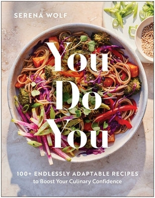 You Do You: 100+ Endlessly Adaptable Recipes to Boost Your Culinary Confidence by Wolf, Serena