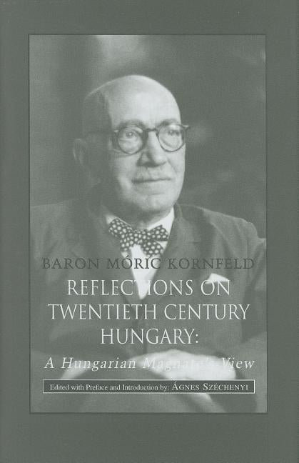 Reflections on Twentieth Century Hungary: A Hungarian Magnate's View by Kornfeld, Móric