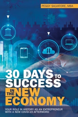 30 Days to Success in the New Economy: Your Role in History as an Entrepreneur with a New Covid-19 Afterword by Salvatore Mba, Peggy