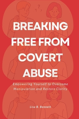 Breaking Free from Covert Abuse: Empowering Yourself to Overcome Manipulation and Restore Clarity by Bennett, Lisa B.