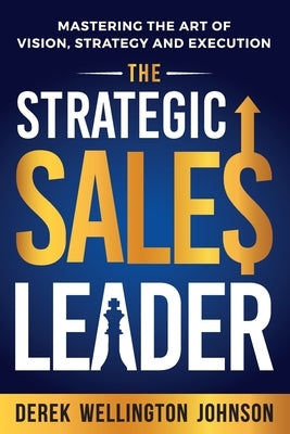 The Strategic Sales Leader: Mastering the Art of Vision, Strategy, and Execution by Johnson, Derek Wellington