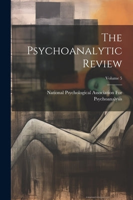 The Psychoanalytic Review; Volume 5 by National Psychological Association Fo