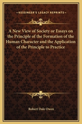 A New View of Society or Essays on the Principle of the Formation of the Human Character and the Application of the Principle to Practice by Owen, Robert Dale