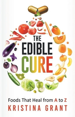 The Edible Cure: Foods That Heal from A to Z by Grant, Kristina
