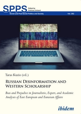 Russian Disinformation and Western Scholarship: Bias and Prejudice in Journalistic, Expert, and Academic Analyses of East European and Eurasian Affair by Kuzio, Taras