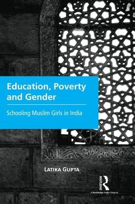 Education, Poverty and Gender: Schooling Muslim Girls in India by Gupta, Latika