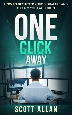 One Click Away: How to Declutter Your Digital Life and Reclaim Your Attention by Allan, Scott