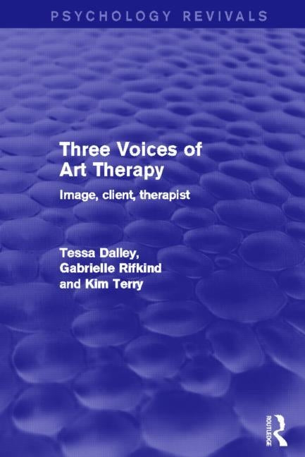 Three Voices of Art Therapy: Image, Client, Therapist by Dalley, Tessa