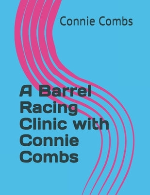 A Barrel Racing Clinic with Connie Combs: 2020 Edition by Combs, Connie
