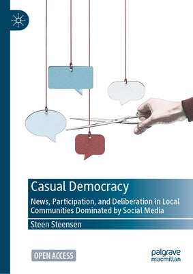 Casual Democracy: News, Participation, and Deliberation in Local Communities Dominated by Social Media by Steensen, Steen