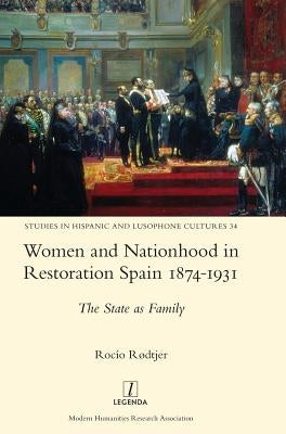 Women and Nationhood in Restoration Spain 1874-1931: The State as Family by Rødtjer, Rocío