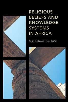Religious Beliefs and Knowledge Systems in Africa by Falola, Toyin