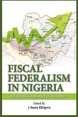 Fiscal Federalism in Nigeria: Facing the Challenges of the Future by Elaigwu, Isawa J.
