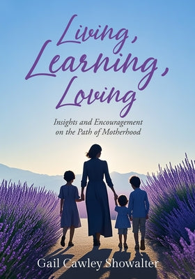 Living, Learning, Loving: Insights and Encouragement on the Path of Motherhood by Showalter, Gail Cawley