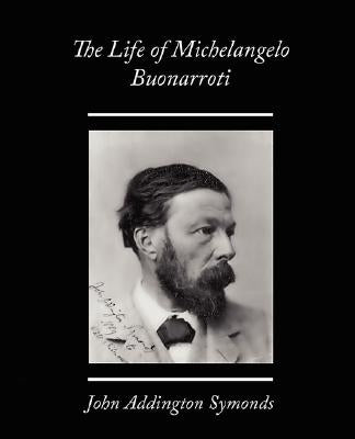 The Life of Michelangelo Buonarroti by Symonds, John Addington